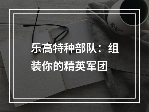 乐高特种部队：组装你的精英军团