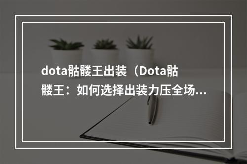 dota骷髅王出装（Dota骷髅王：如何选择出装力压全场？）