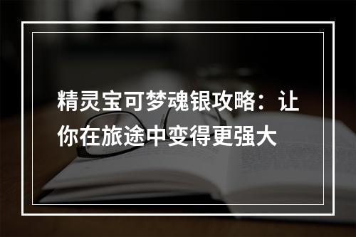 精灵宝可梦魂银攻略：让你在旅途中变得更强大