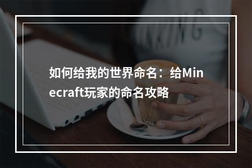 如何给我的世界命名：给Minecraft玩家的命名攻略