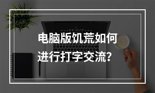 电脑版饥荒如何进行打字交流？