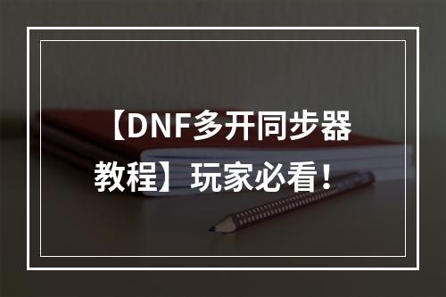 【DNF多开同步器教程】玩家必看！