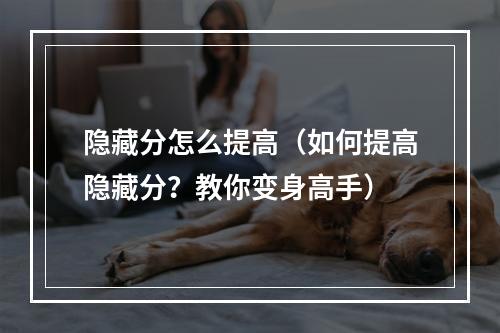 隐藏分怎么提高（如何提高隐藏分？教你变身高手）