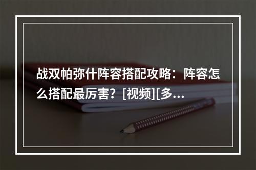 战双帕弥什阵容搭配攻略：阵容怎么搭配最厉害？[视频][多图]--游戏攻略网