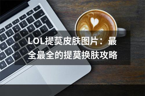 LOL提莫皮肤图片：最全最全的提莫换肤攻略