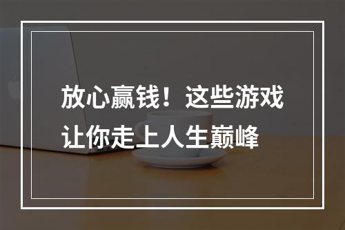 放心赢钱！这些游戏让你走上人生巅峰