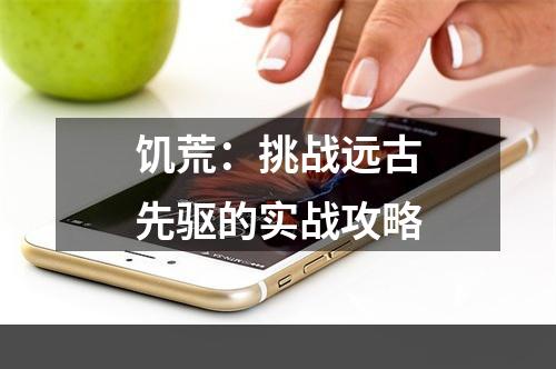 饥荒：挑战远古先驱的实战攻略