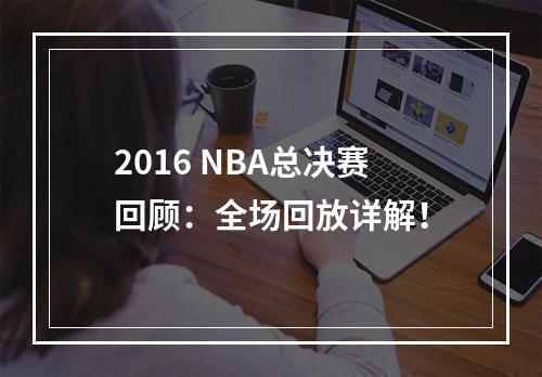 2016 NBA总决赛回顾：全场回放详解！