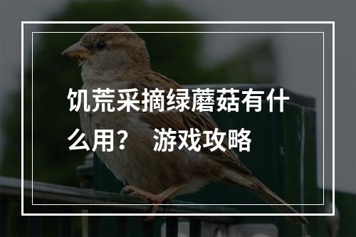 饥荒采摘绿蘑菇有什么用？  游戏攻略