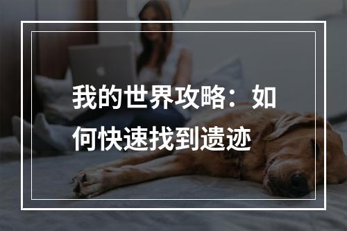 我的世界攻略：如何快速找到遗迹