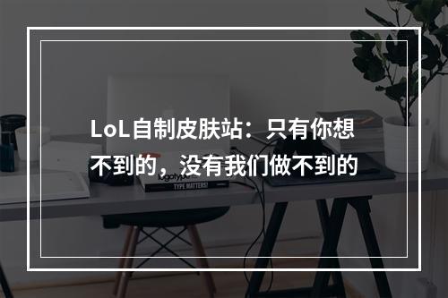 LoL自制皮肤站：只有你想不到的，没有我们做不到的