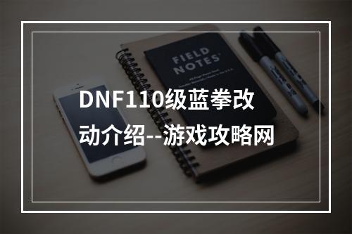 DNF110级蓝拳改动介绍--游戏攻略网