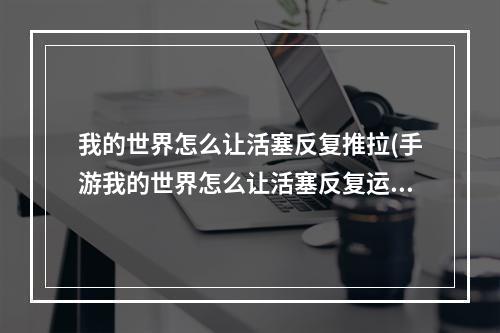 我的世界怎么让活塞反复推拉(手游我的世界怎么让活塞反复运动)