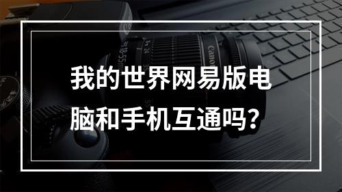 我的世界网易版电脑和手机互通吗？