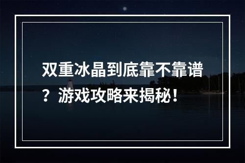 双重冰晶到底靠不靠谱？游戏攻略来揭秘！