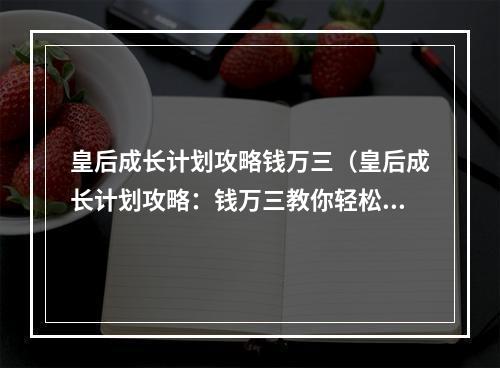 皇后成长计划攻略钱万三（皇后成长计划攻略：钱万三教你轻松成为一位优秀皇后）