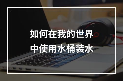 如何在我的世界中使用水桶装水