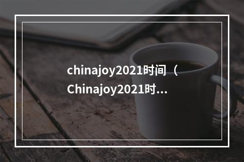 chinajoy2021时间（Chinajoy2021时间确定！2021年智博会来了！）