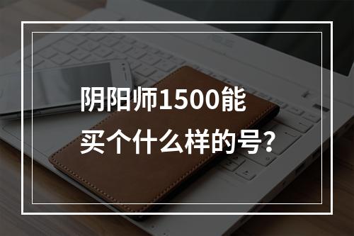 阴阳师1500能买个什么样的号？