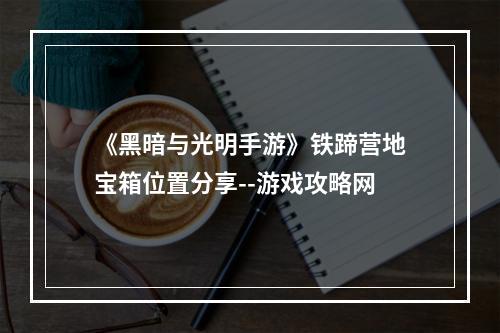 《黑暗与光明手游》铁蹄营地宝箱位置分享--游戏攻略网