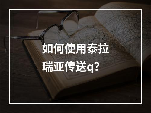 如何使用泰拉瑞亚传送q？