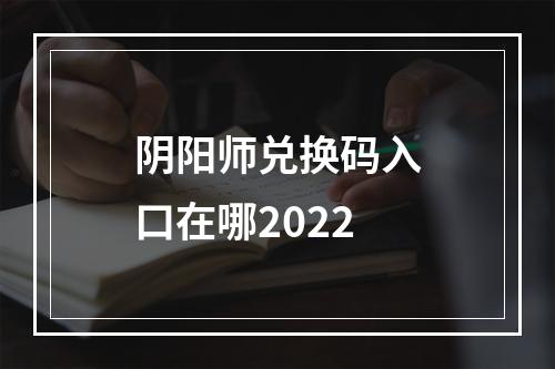 阴阳师兑换码入口在哪2022