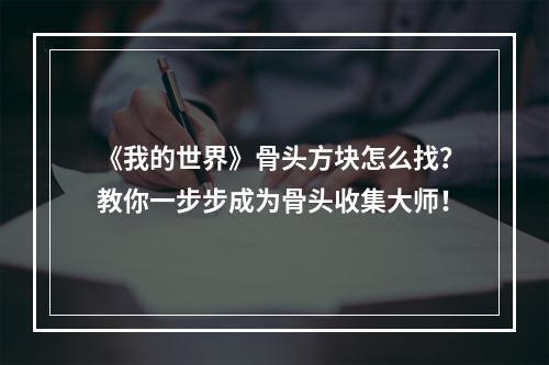 《我的世界》骨头方块怎么找？教你一步步成为骨头收集大师！