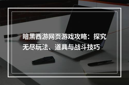 暗黑西游网页游戏攻略：探究无尽玩法、道具与战斗技巧