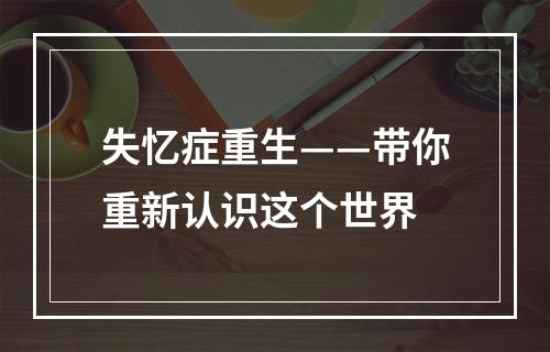 失忆症重生——带你重新认识这个世界