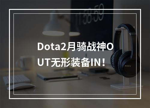 Dota2月骑战神OUT无形装备IN！