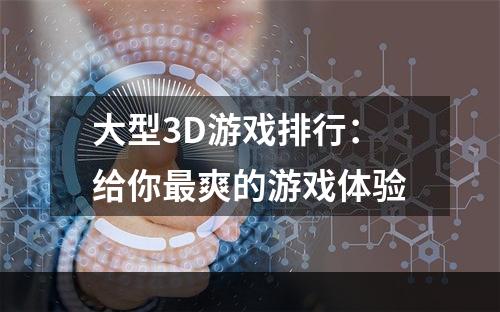 大型3D游戏排行：给你最爽的游戏体验