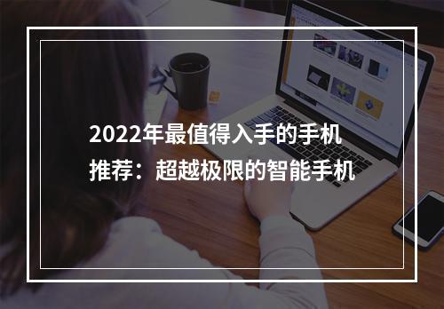 2022年最值得入手的手机推荐：超越极限的智能手机