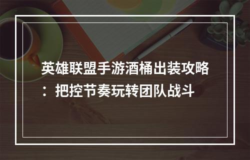 英雄联盟手游酒桶出装攻略：把控节奏玩转团队战斗