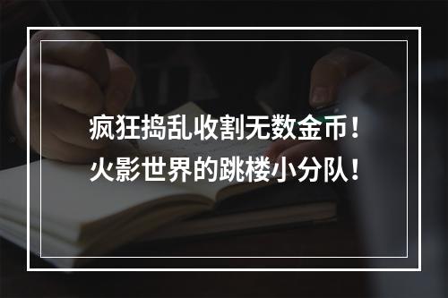 疯狂捣乱收割无数金币！火影世界的跳楼小分队！