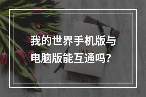 我的世界手机版与电脑版能互通吗？