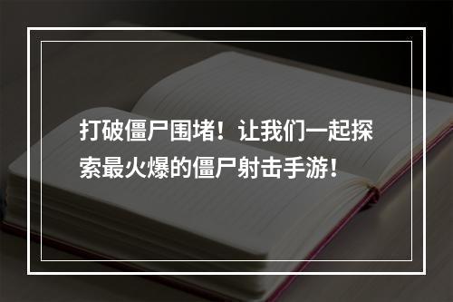 打破僵尸围堵！让我们一起探索最火爆的僵尸射击手游！