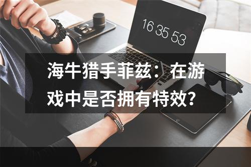 海牛猎手菲兹：在游戏中是否拥有特效？