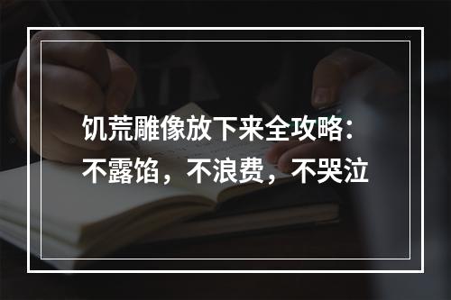 饥荒雕像放下来全攻略：不露馅，不浪费，不哭泣