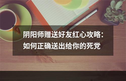 阴阳师赠送好友红心攻略：如何正确送出给你的死党