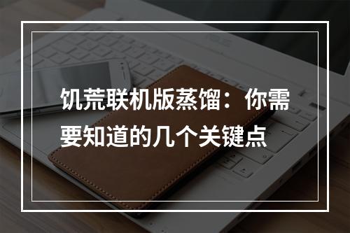 饥荒联机版蒸馏：你需要知道的几个关键点