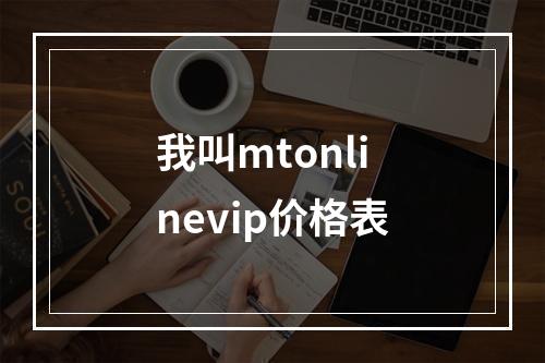 我叫mtonlinevip价格表