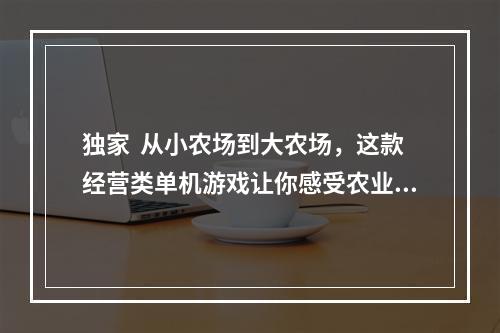 独家  从小农场到大农场，这款经营类单机游戏让你感受农业魅力！