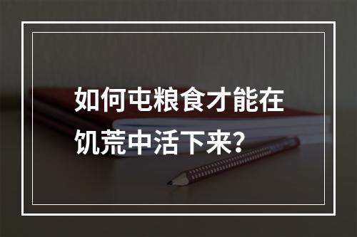 如何屯粮食才能在饥荒中活下来？