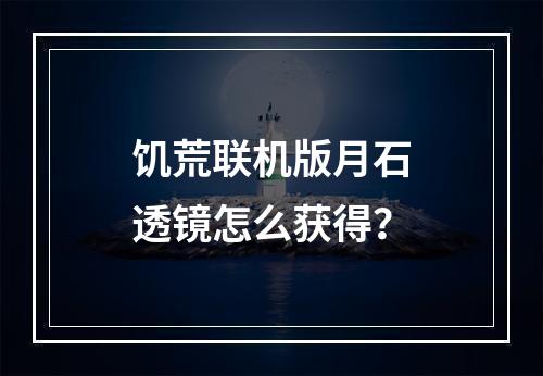 饥荒联机版月石透镜怎么获得？