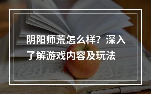 阴阳师荒怎么样？深入了解游戏内容及玩法