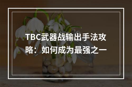 TBC武器战输出手法攻略：如何成为最强之一