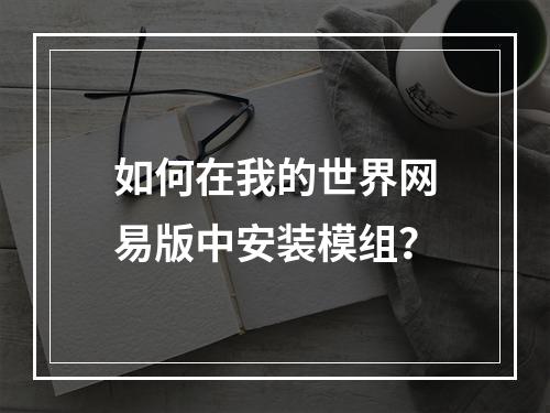 如何在我的世界网易版中安装模组？