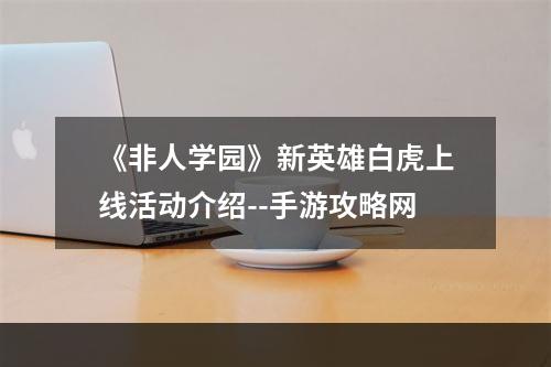 《非人学园》新英雄白虎上线活动介绍--手游攻略网