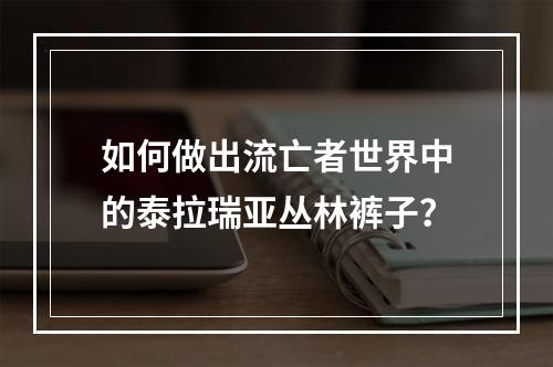 如何做出流亡者世界中的泰拉瑞亚丛林裤子？