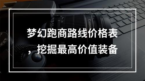 梦幻跑商路线价格表，挖掘最高价值装备